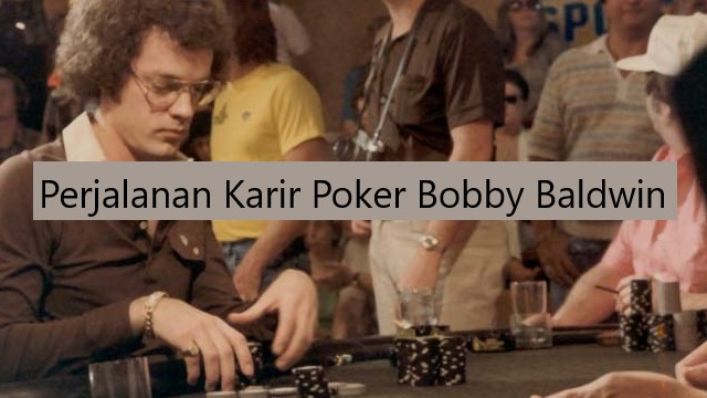 Perjalanan Karir Poker Bobby Baldwin